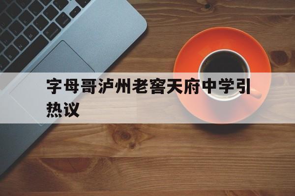 字母哥泸州老窖天府中学引热议(泸州老窖天府中学是公立还是私立)